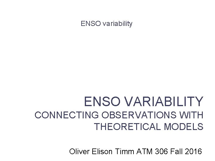 ENSO variability ENSO VARIABILITY CONNECTING OBSERVATIONS WITH THEORETICAL MODELS Lecture 5 Oliver Elison Timm
