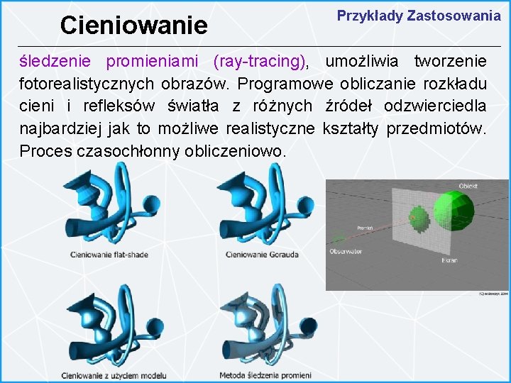 Cieniowanie Przykłady Zastosowania śledzenie promieniami (ray-tracing), umożliwia tworzenie fotorealistycznych obrazów. Programowe obliczanie rozkładu cieni