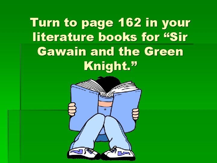 Turn to page 162 in your literature books for “Sir Gawain and the Green