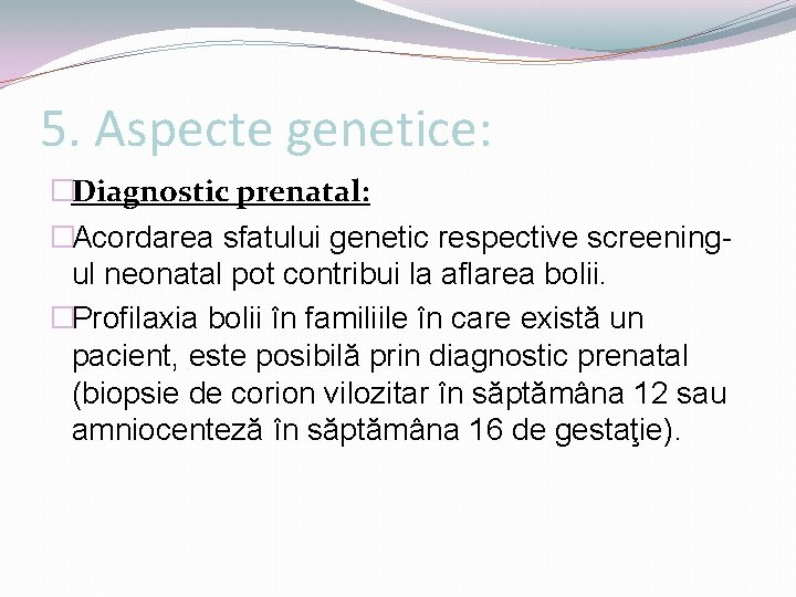 5. Aspecte genetice: �Diagnostic prenatal: �Acordarea sfatului genetic respective screeningul neonatal pot contribui la