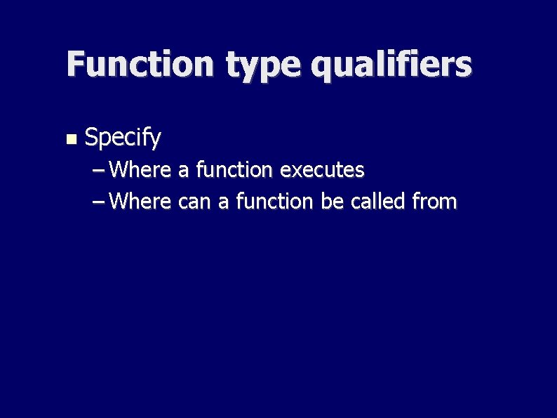 Function type qualifiers Specify – Where a function executes – Where can a function Function type qualifiers Specify – Where a function executes – Where can a function