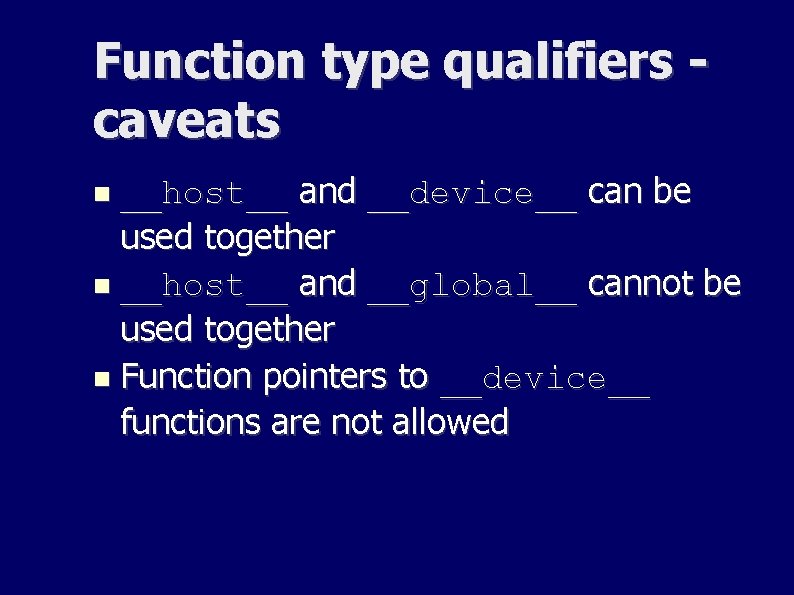 Function type qualifiers caveats __host__ and __device__ can be used together __host__ and __global__ Function type qualifiers caveats __host__ and __device__ can be used together __host__ and __global__