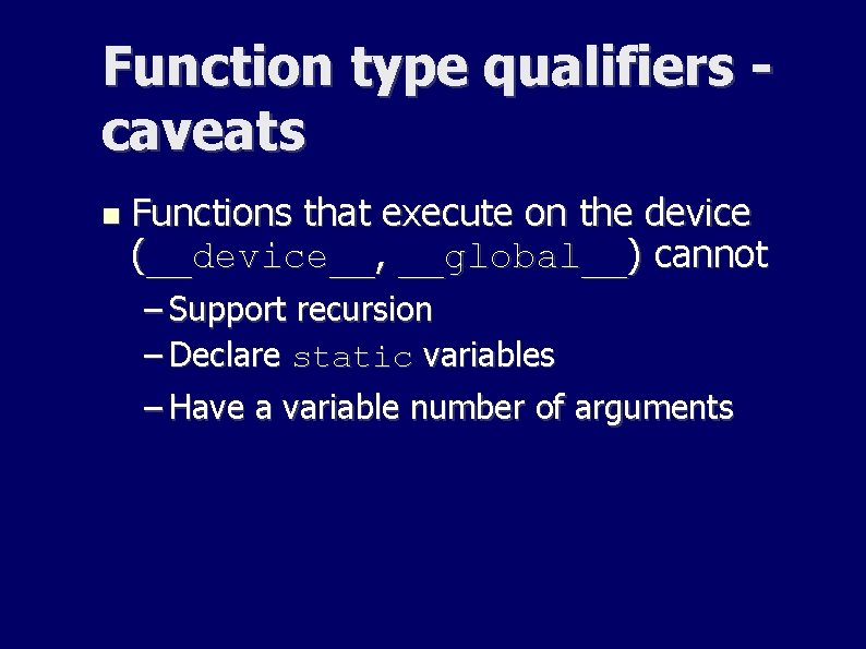 Function type qualifiers caveats Functions that execute on the device (__device__, __global__) cannot – Function type qualifiers caveats Functions that execute on the device (__device__, __global__) cannot –
