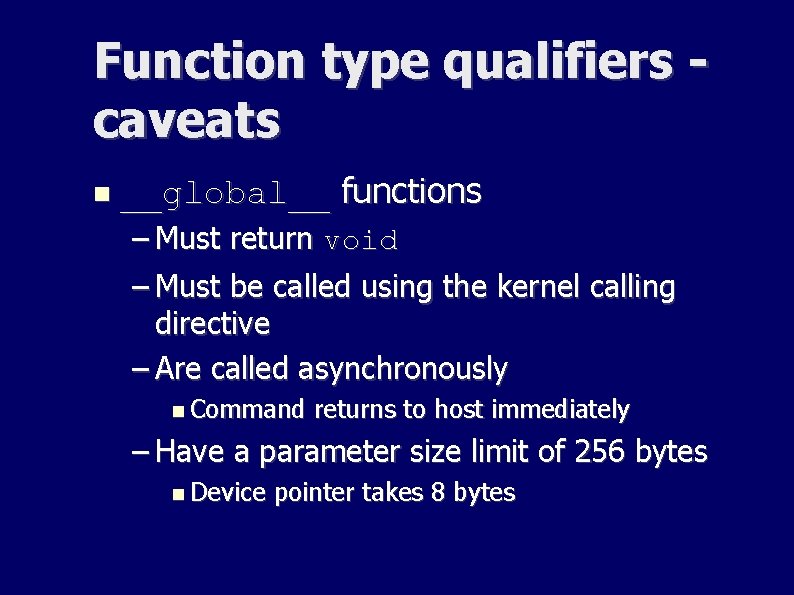 Function type qualifiers caveats __global__ functions – Must return void – Must be called Function type qualifiers caveats __global__ functions – Must return void – Must be called