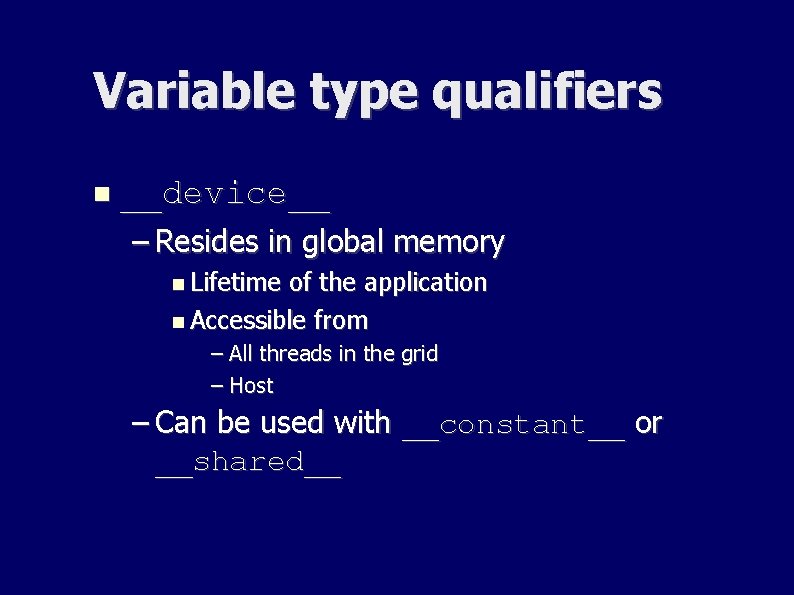 Variable type qualifiers __device__ – Resides in global memory Lifetime of the application Accessible Variable type qualifiers __device__ – Resides in global memory Lifetime of the application Accessible