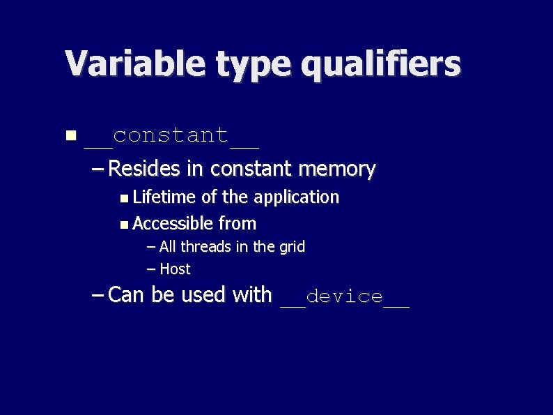 Variable type qualifiers __constant__ – Resides in constant memory Lifetime of the application Accessible Variable type qualifiers __constant__ – Resides in constant memory Lifetime of the application Accessible