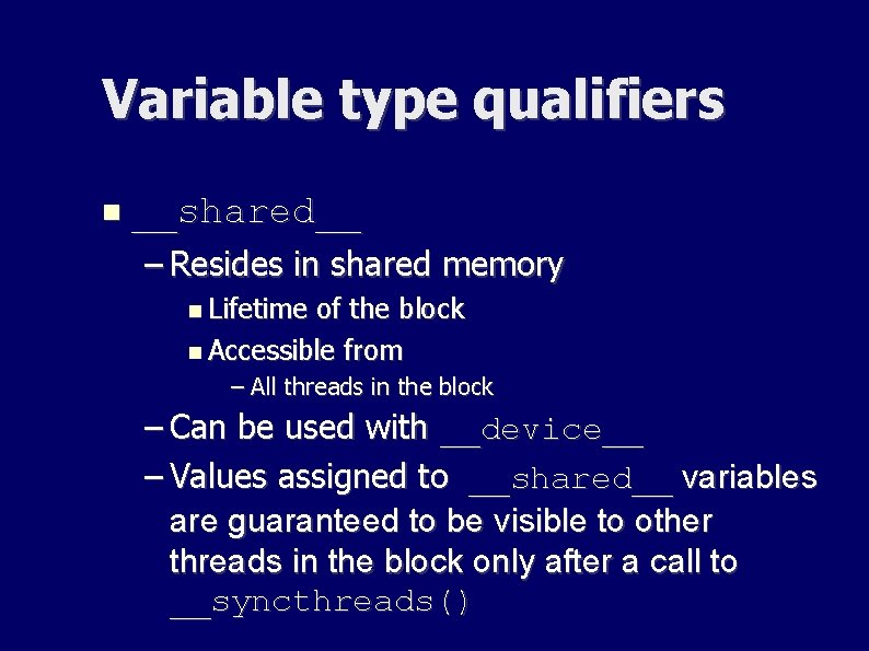 Variable type qualifiers __shared__ – Resides in shared memory Lifetime of the block Accessible Variable type qualifiers __shared__ – Resides in shared memory Lifetime of the block Accessible