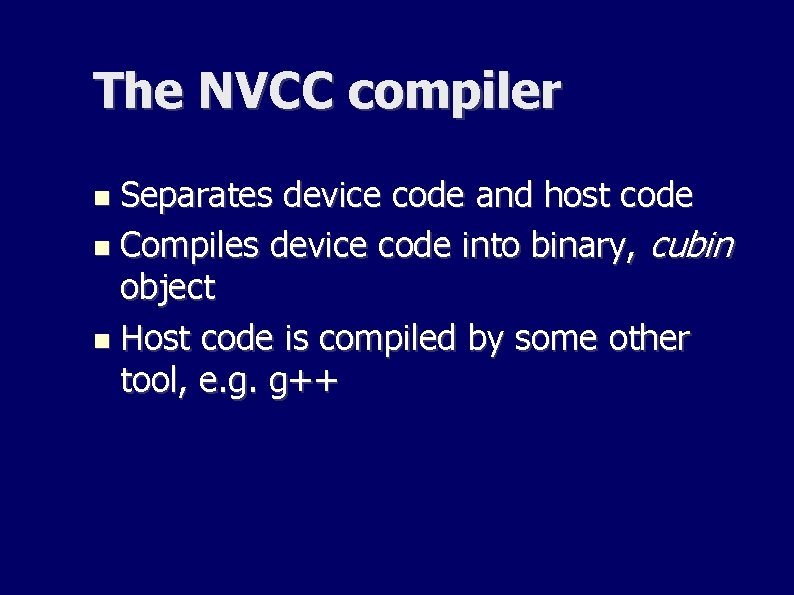 The NVCC compiler Separates device code and host code Compiles device code into binary, The NVCC compiler Separates device code and host code Compiles device code into binary,