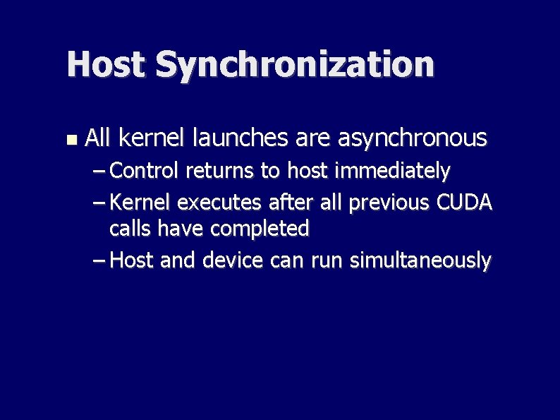 Host Synchronization All kernel launches are asynchronous – Control returns to host immediately – Host Synchronization All kernel launches are asynchronous – Control returns to host immediately –