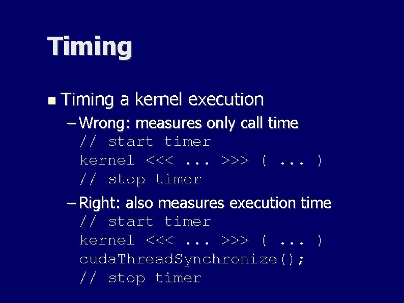 Timing a kernel execution – Wrong: measures only call time // start timer kernel Timing a kernel execution – Wrong: measures only call time // start timer kernel
