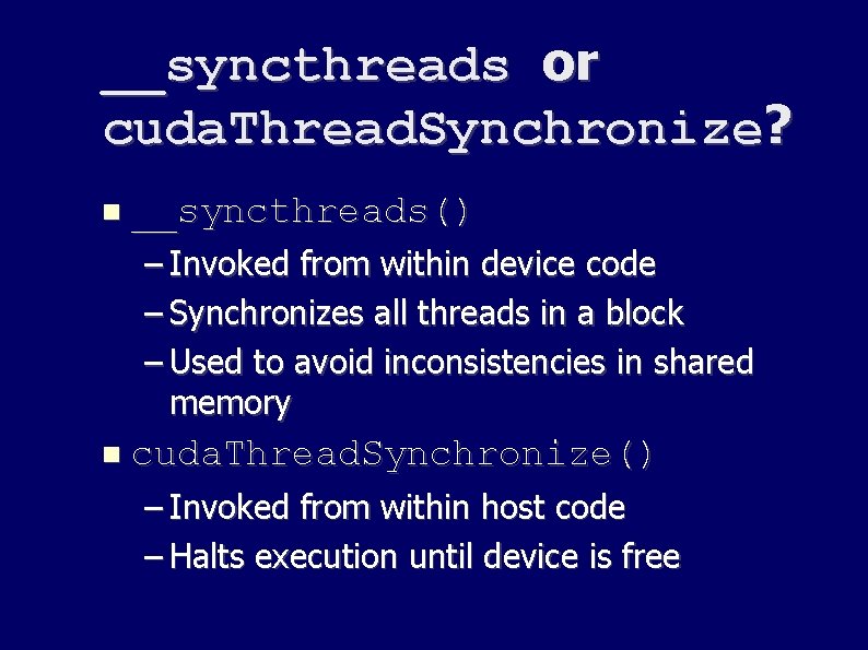 __syncthreads or cuda. Thread. Synchronize? __syncthreads() – Invoked from within device code – Synchronizes __syncthreads or cuda. Thread. Synchronize? __syncthreads() – Invoked from within device code – Synchronizes