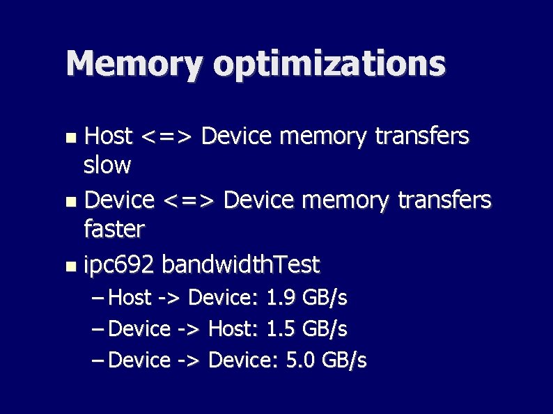 Memory optimizations Host <=> Device memory transfers slow Device <=> Device memory transfers faster Memory optimizations Host <=> Device memory transfers slow Device <=> Device memory transfers faster