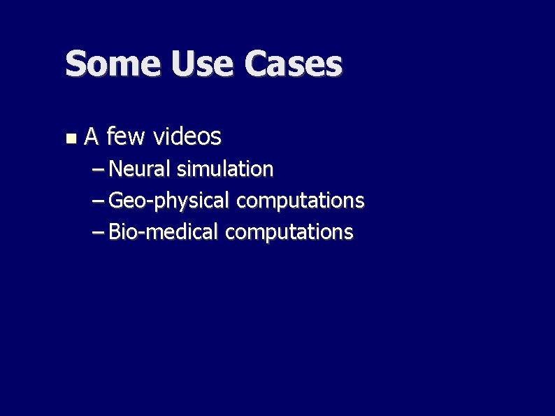 Some Use Cases A few videos – Neural simulation – Geo-physical computations – Bio-medical Some Use Cases A few videos – Neural simulation – Geo-physical computations – Bio-medical
