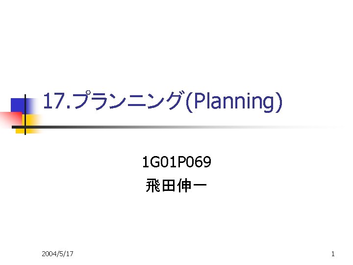 17. プランニング(Planning) 1 G 01 P 069 飛田伸一 2004/5/17 1 