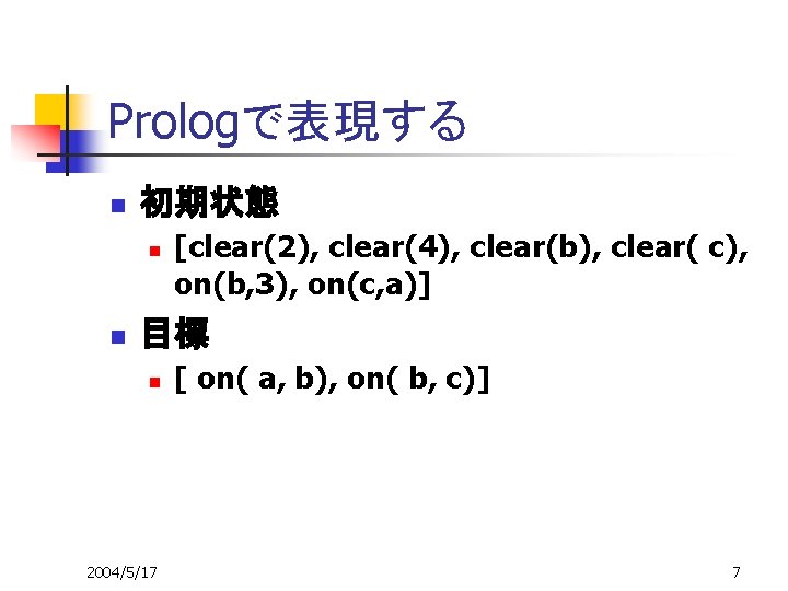 Prologで表現する n 初期状態 n n [clear(2), clear(4), clear(b), clear( c), on(b, 3), on(c, a)]　