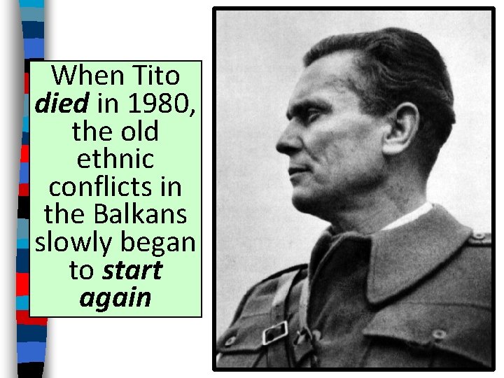 When Tito died in 1980, the old ethnic conflicts in the Balkans slowly began When Tito died in 1980, the old ethnic conflicts in the Balkans slowly began
