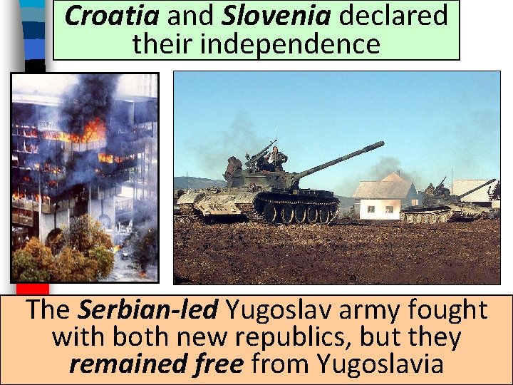 Croatia and Slovenia declared their independence The Serbian-led Yugoslav army fought with both new Croatia and Slovenia declared their independence The Serbian-led Yugoslav army fought with both new