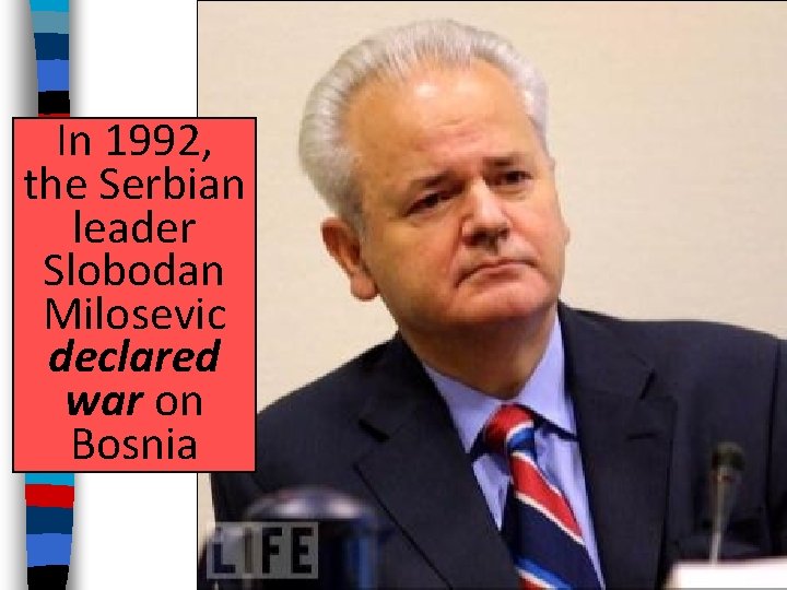 In 1992, the Serbian leader Slobodan Milosevic declared war on Bosnia In 1992, the Serbian leader Slobodan Milosevic declared war on Bosnia