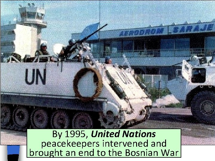 By 1995, United Nations peacekeepers intervened and brought an end to the Bosnian War By 1995, United Nations peacekeepers intervened and brought an end to the Bosnian War