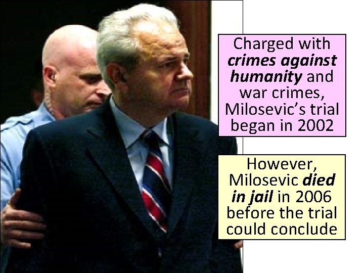 Charged with crimes against humanity and war crimes, Milosevic’s trial began in 2002 However, Charged with crimes against humanity and war crimes, Milosevic’s trial began in 2002 However,