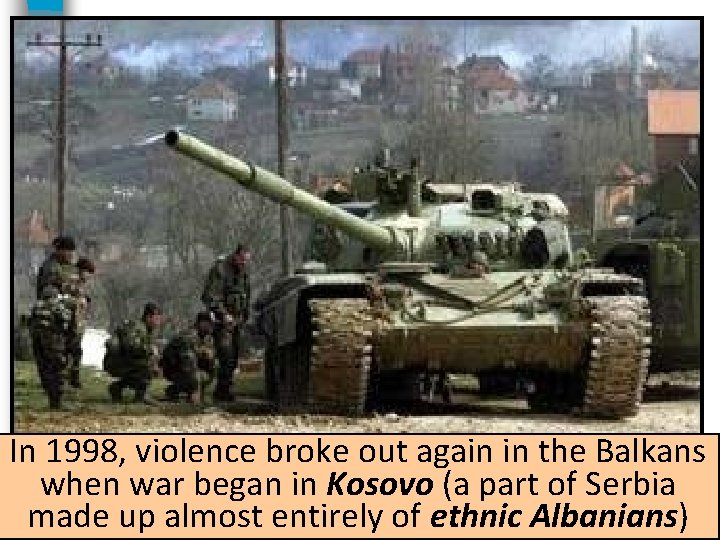 In 1998, violence broke out again in the Balkans when war began in Kosovo In 1998, violence broke out again in the Balkans when war began in Kosovo