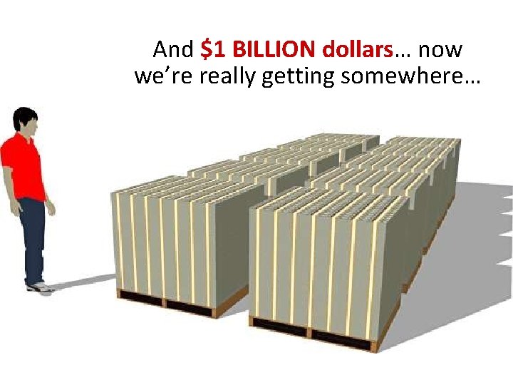 And $1 BILLION dollars… now we’re really getting somewhere… And $1 BILLION dollars… now we’re really getting somewhere…