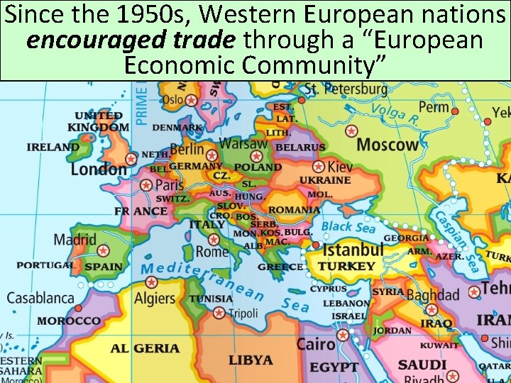 Since the 1950 s, Western European nations encouraged trade through a “European Economic Community” Since the 1950 s, Western European nations encouraged trade through a “European Economic Community”