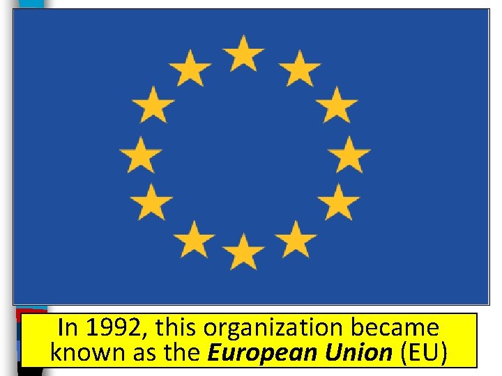 In 1992, this organization became known as the European Union (EU) In 1992, this organization became known as the European Union (EU)