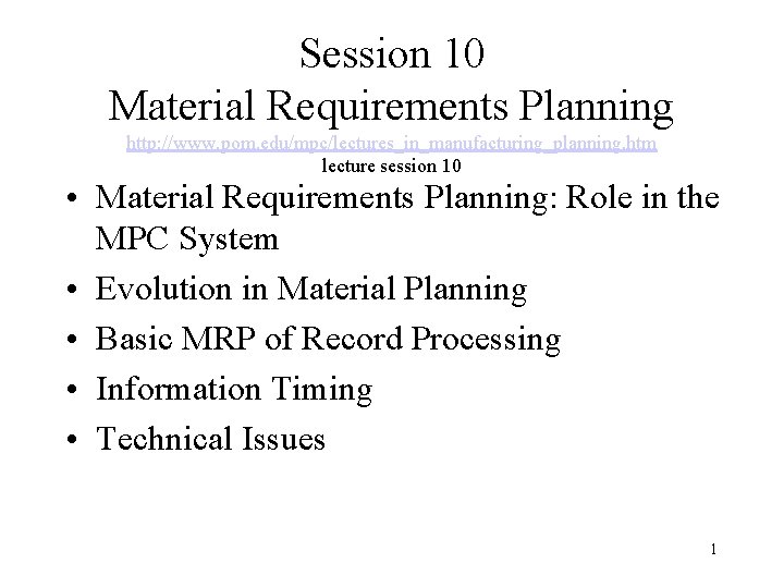 Session 10 Material Requirements Planning http: //www. pom. edu/mpc/lectures_in_manufacturing_planning. htm lecture session 10 •