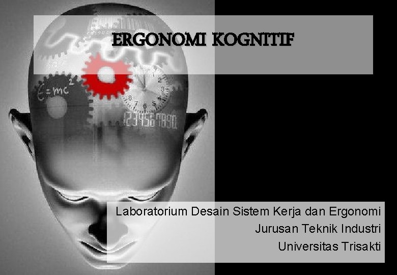 ERGONOMI KOGNITIF Laboratorium Desain Sistem Kerja dan Ergonomi Jurusan Teknik Industri Universitas Trisakti 