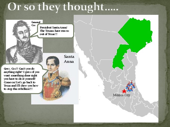 Or so they thought…. . General Cos President Santa Anna! The Texans have run