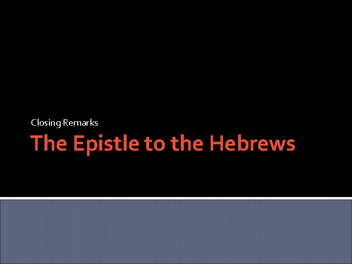 Closing Remarks The Epistle to the Hebrews 