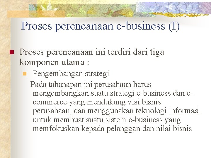 Proses perencanaan e-business (I) n Proses perencanaan ini terdiri dari tiga komponen utama :