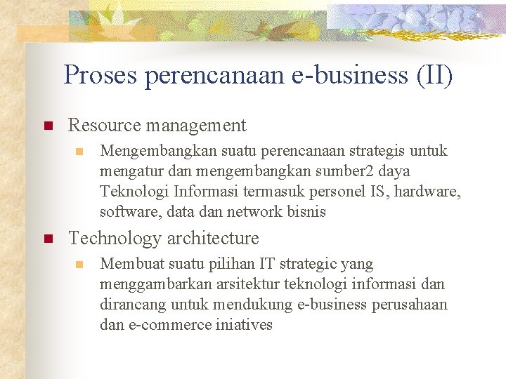 Proses perencanaan e-business (II) n Resource management n n Mengembangkan suatu perencanaan strategis untuk