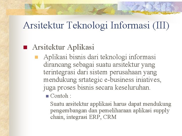 Arsitektur Teknologi Informasi (III) n Arsitektur Aplikasi n Aplikasi bisnis dari teknologi informasi dirancang