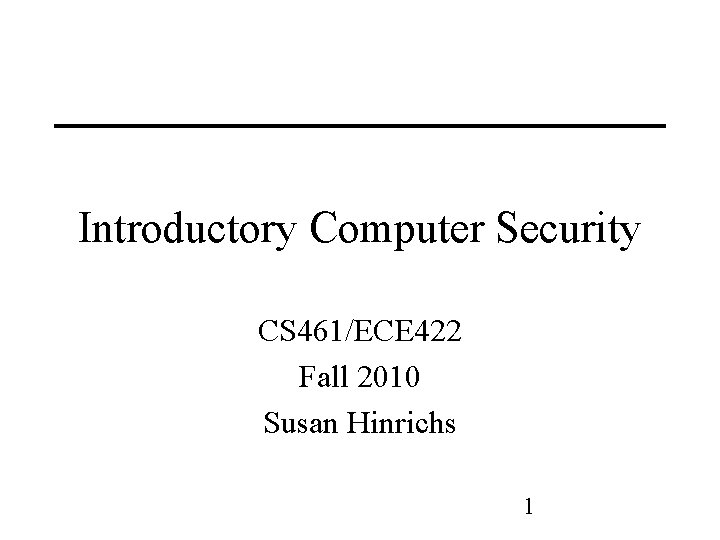 Introductory Computer Security CS 461/ECE 422 Fall 2010 Susan Hinrichs 1 