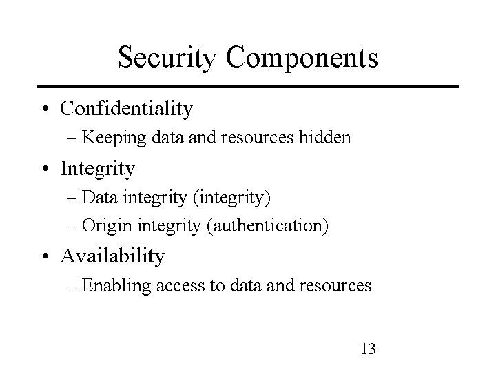 Security Components • Confidentiality – Keeping data and resources hidden • Integrity – Data