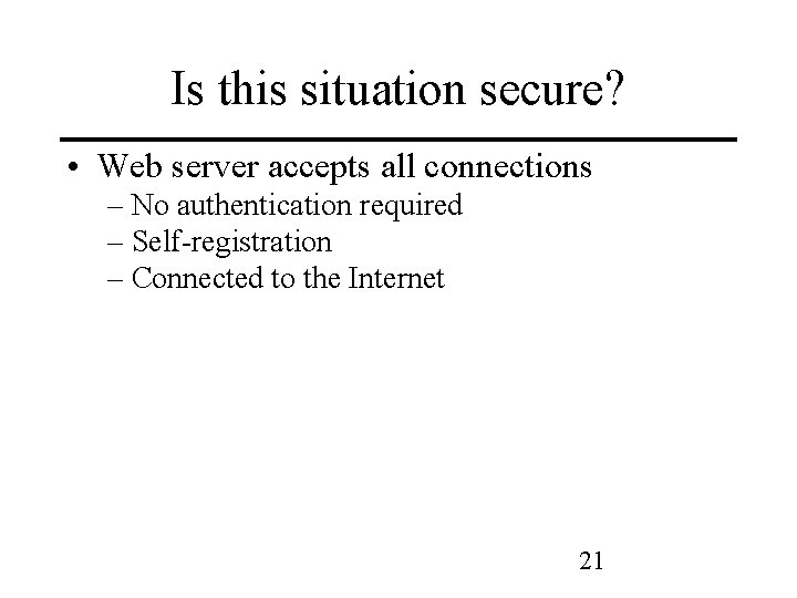 Is this situation secure? • Web server accepts all connections – No authentication required