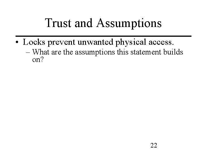 Trust and Assumptions • Locks prevent unwanted physical access. – What are the assumptions