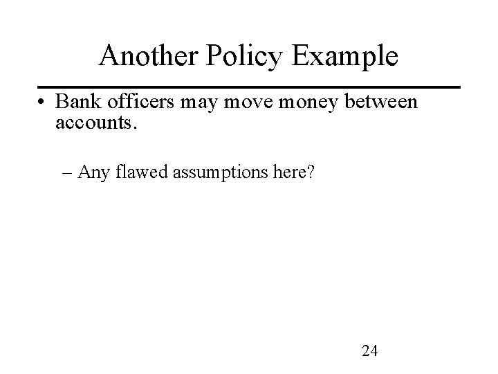 Another Policy Example • Bank officers may move money between accounts. – Any flawed