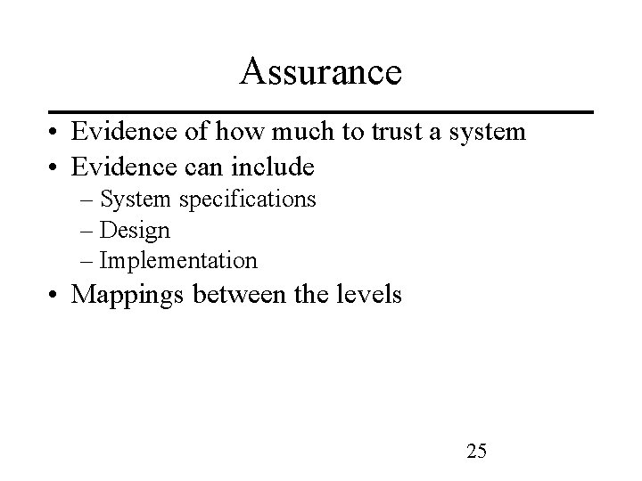 Assurance • Evidence of how much to trust a system • Evidence can include