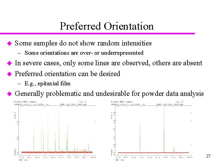 Preferred Orientation u Some samples do not show random intensities – Some orientations are