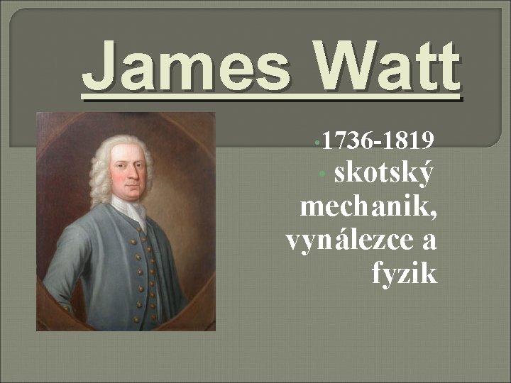 James Watt • 1736 -1819 skotský mechanik, vynálezce a fyzik • 