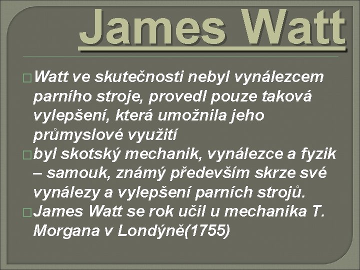James Watt �Watt ve skutečnosti nebyl vynálezcem parního stroje, provedl pouze taková vylepšení, která