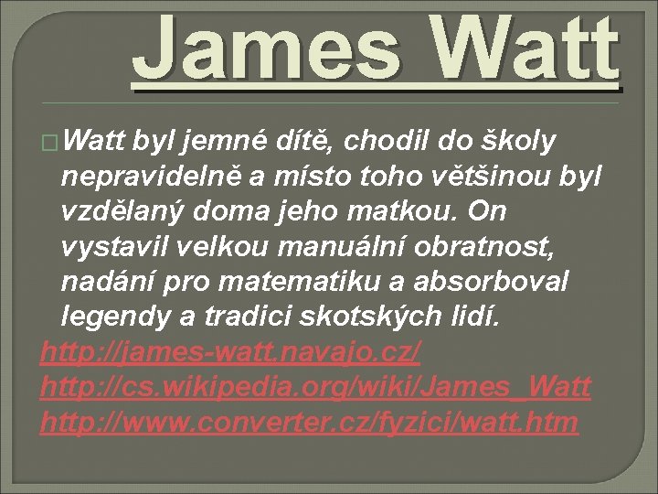 James Watt �Watt byl jemné dítě, chodil do školy nepravidelně a místo toho většinou