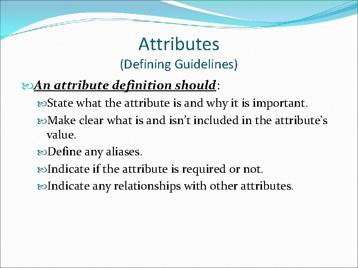Attributes (Defining Guidelines) An attribute definition should: State what the attribute is and why