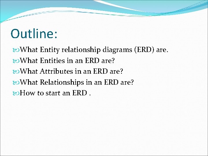 Outline: What Entity relationship diagrams (ERD) are. What Entities in an ERD are? What