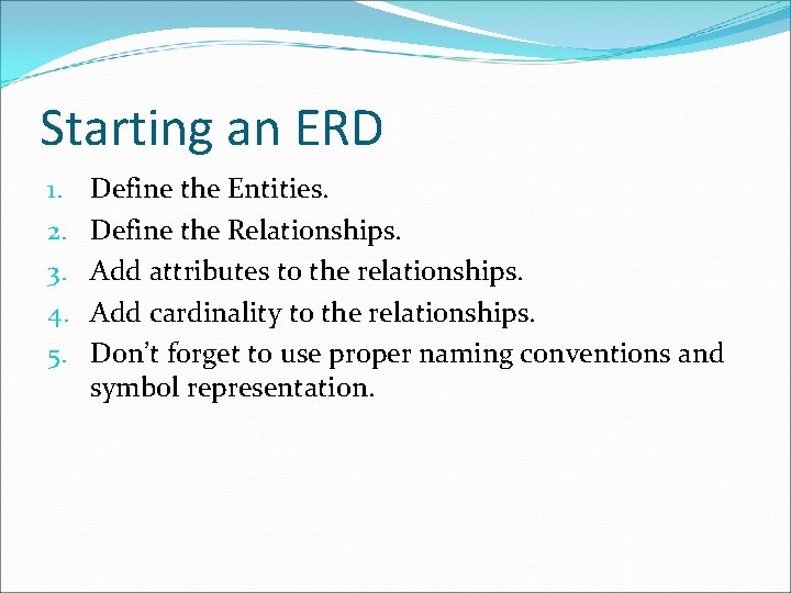 Starting an ERD 1. 2. 3. 4. 5. Define the Entities. Define the Relationships.