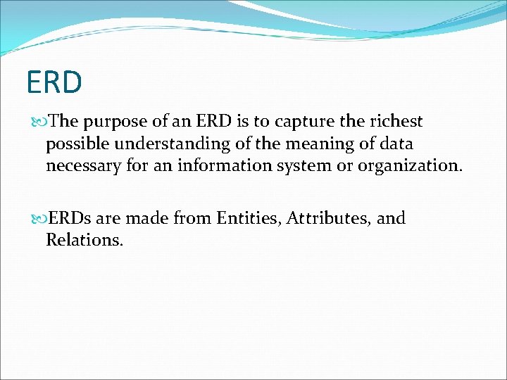 ERD The purpose of an ERD is to capture the richest possible understanding of
