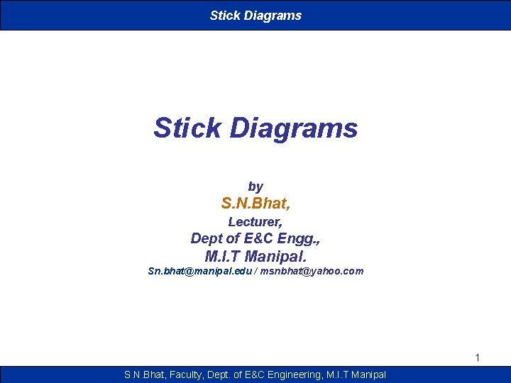 Stick Diagrams by S. N. Bhat, Lecturer, Dept of E&C Engg. , M. I.